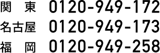 関東：0120-949-172,名古屋：0120-949-172,福岡：0120-949-258